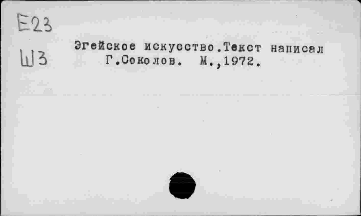 ﻿kB
Эгейское искусство.Текст написал Г.Соколов. М.,1972.